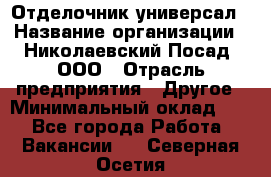 Отделочник-универсал › Название организации ­ Николаевский Посад, ООО › Отрасль предприятия ­ Другое › Минимальный оклад ­ 1 - Все города Работа » Вакансии   . Северная Осетия